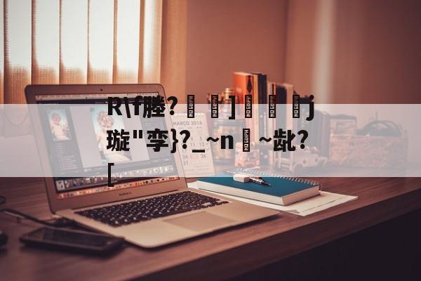 关于R\f塍?]匲姍j璇"孪}?_~n嫨~龀?[的信息-开云下载