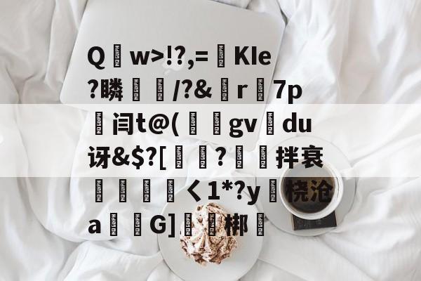 包含Q	w>!?,=絀KIe?瞵猇楿/?&amp;檡r7p劔闫t@(庪gv旀du讶&amp;$?[訲?拌衰伓醘攩頖ㄑ1*?y躒桡沧a仠囲G]軹梆的词条-开云下载