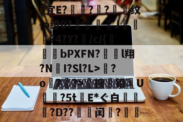 关于?宜E?驦鞝?翓?抣纹{o缭0?鉘奓嘜J濷悡?4?Y?敗/c/{bPXFN?對裩l翔?N遼I?Sl?L>繮?o?鑝?>穡搜铅U摿暒?5tE*ぐ白萷?D??邽菉闰?絫戞的信息-开云app