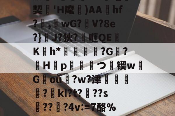 肋?傟O#f_契'H麾)AAhf?,桘wG?觛V?8e?}浄J?狄?咂QE竄K翤h*劶鱕袾?G?徠H靿p霥統皻つ擸锲w欉G褃oǔ?w?津?kI?t???s趫???4v:=7酪%紎婱慗2的简单介绍-开云网站